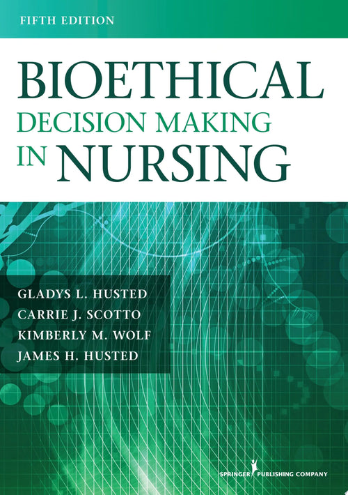 Bioethical Decision Making in Nursing, Fifth Edition by Gladys L. Husted