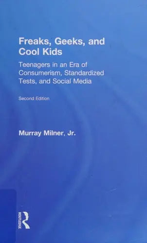 Freaks, Geeks, and Cool Kids Teenagers in an Era of Consumerism, Standardized Tests, and Social Media