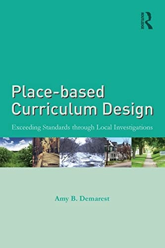 Place-based Curriculum Design Exceeding Standards Through Local Investigations by Amy B. Demarest