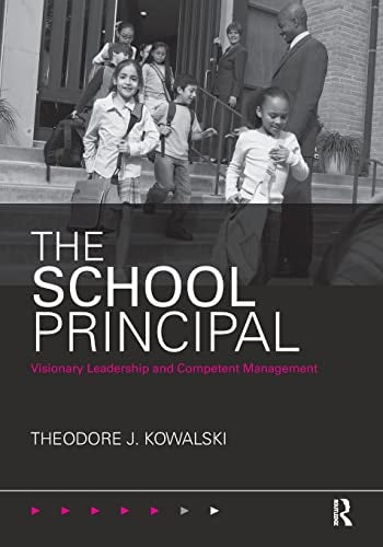 The School Principal Visionary Leadership and Competent Management by Theodore J. Kowalski