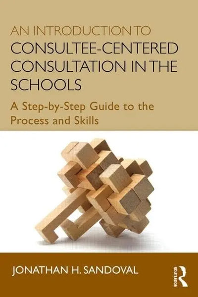 An Introduction to Consultee-centered Consultation in the Schools A Step-by-step Guide to the Process and Skills