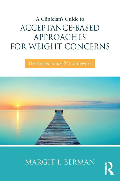 A Clinician's Guide to Acceptance-Based Approaches for Weight Concerns The Accept Yourself! Framework by Margit Berman