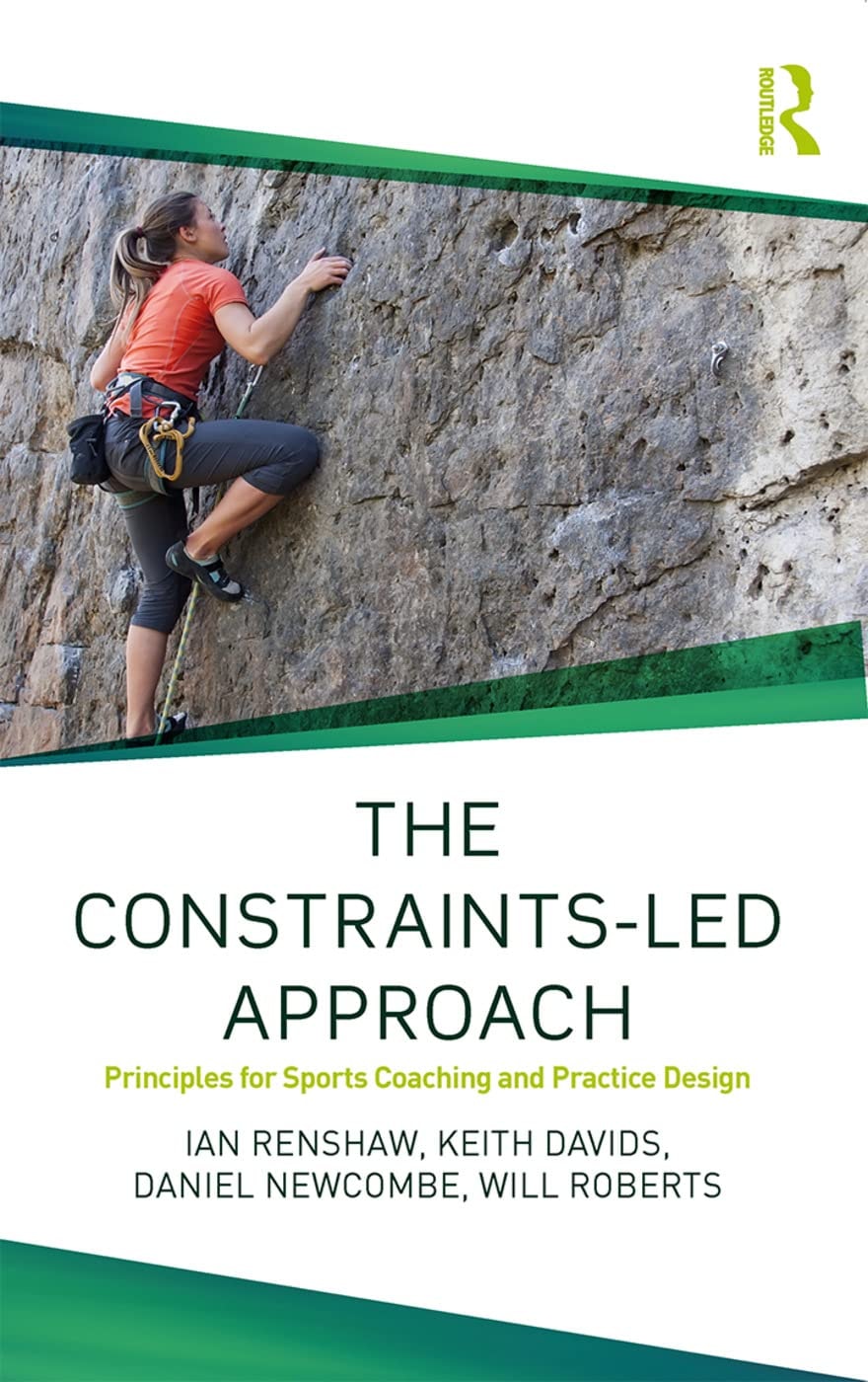 The Constraints Led Approach Principles for Sports Coaching and Practice Design by Ian Renshaw