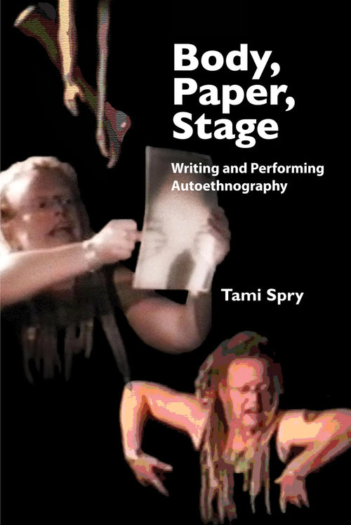 Body, Paper, Stage Writing and Performing Autoethnography by Tami Spry