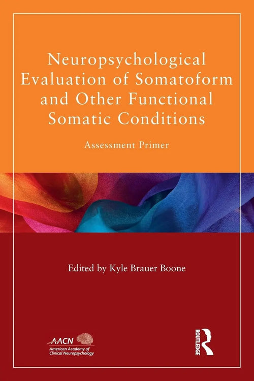 Neuropsychological Evaluation of Somatoform and Other Functional Somatic Conditions Assessment Primer by Kyle Brauer Boone