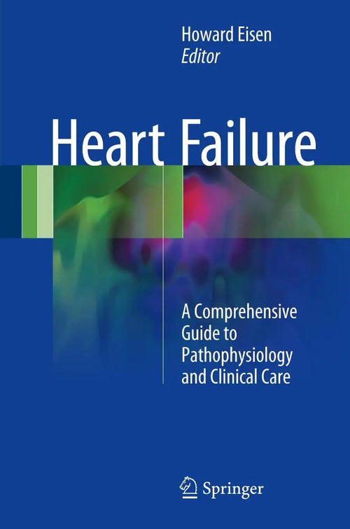 Heart Failure A Comprehensive Guide to Pathophysiology and Clinical Care by Howard Eisen