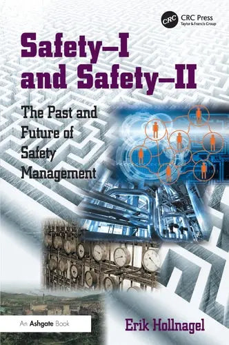 Safety-I and Safety–II The Past and Future of Safety Management Ashgate Publishing, Ltd.
