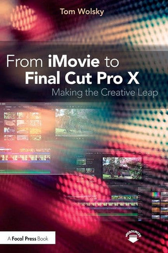 From IMovie to Final Cut Pro X Making the Creative Leap by Tom Wolsky – book cover