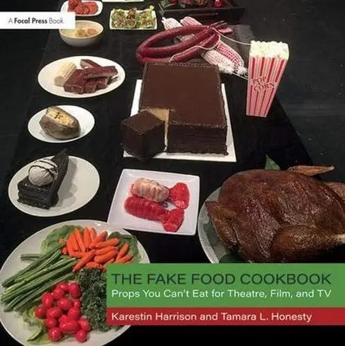 The Fake Food Cookbook Props You Can't Eat for Theatre, Film, and TV Taylor & Francis Group