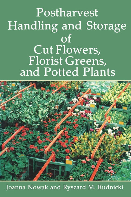 Postharvest Handling and Storage of Cut Flowers, Florist Greens, and Potted Plants by Joanna Nowak