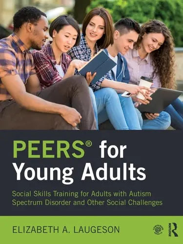 PEERS for Young Adults Social Skills Training for Adults with Autism Spectrum Disorder and Other Social Challenges