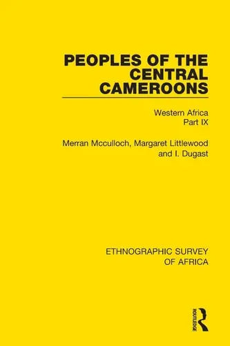 Peoples of the Central Cameroons (Tikar. Bamum and Bamileke. Banen, Bafia and Balom) Western Africa Part IX Taylor & Francis Group