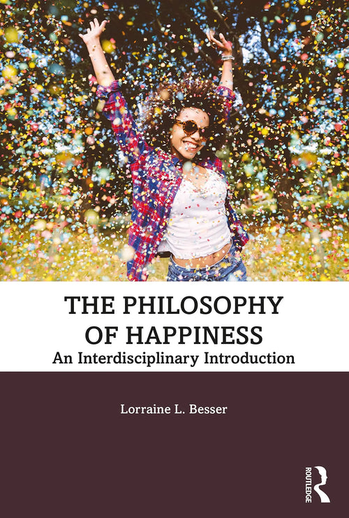 The Philosophy of Happiness An Interdisciplinary Introduction by Lorraine L. Besser