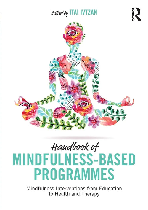 Handbook of Mindfulness-based Programmes Mindfulness Interventions from Education to Health and Therapy by Itai Ivtzan