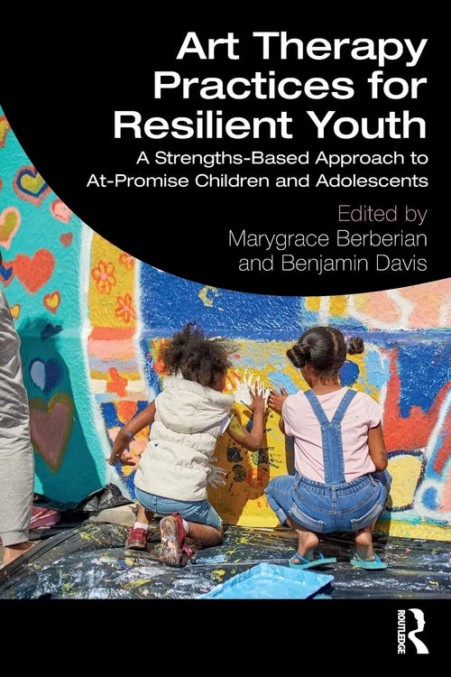Art Therapy Practices for Resilient Youth A Strengths-based Approach to At-promise Children and Adolescents by Marygrace Berberian
