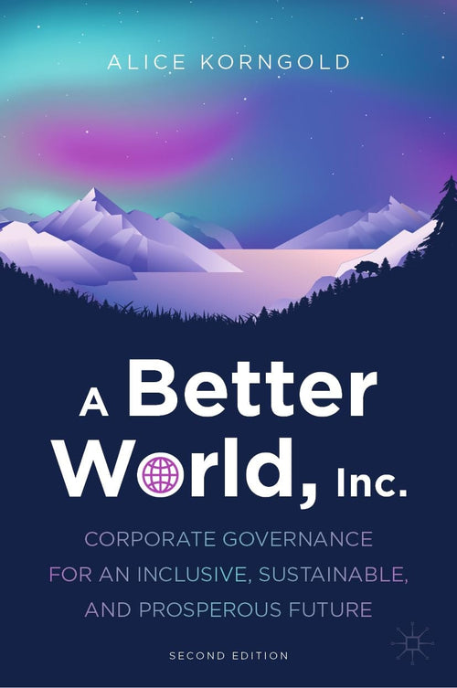 A Better World, Inc. Corporate Governance for an Inclusive, Sustainable, and Prosperous Future by Alice Korngold