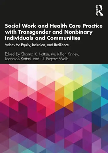 Social Work and Health Care Practice with Transgender and Nonbinary Individuals and Communities Voices for Equity, Inclusion, and Resilience Routledge, Taylor & Francis Group