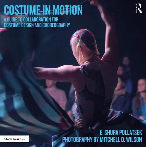 Costume in Motion A Guide to Collaboration for Costume Design and Choreography Routledge, Taylor & Francis Group
