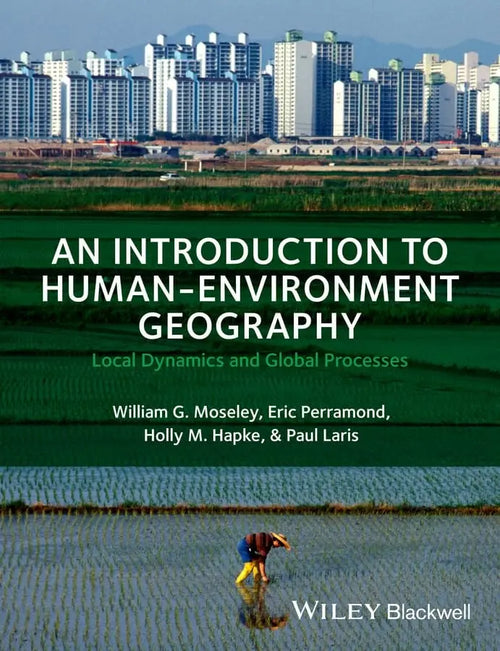 An Introduction to Human-Environment Geography Local Dynamics and Global Processes by William G. Moseley