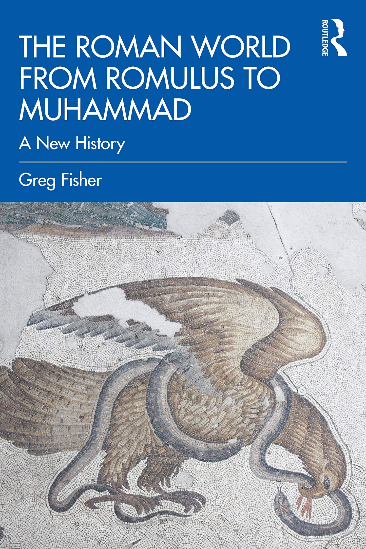 The Roman World from Romulus to Muhammad A New History by Greg Fisher