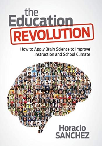 The Education Revolution How to Apply Brain Science to Improve Instruction and School Climate by Horacio Sanchez