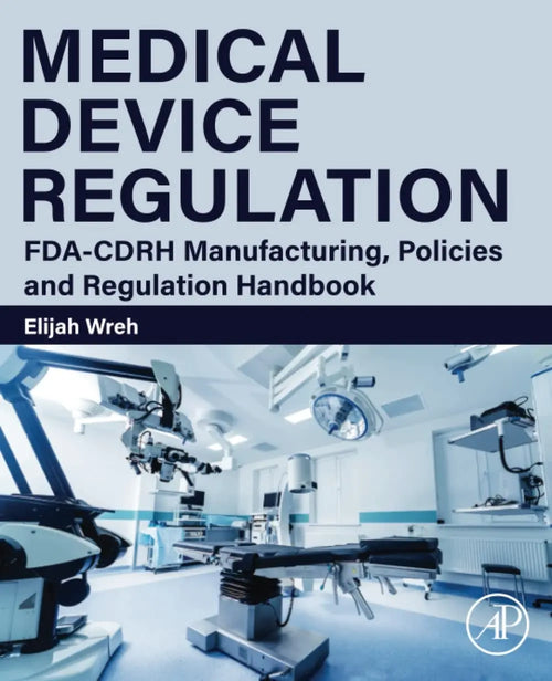 Medical Device Regulation FDA-CDRH Manufacturing, Policies and Regulation Handbook by Elijah Wreh