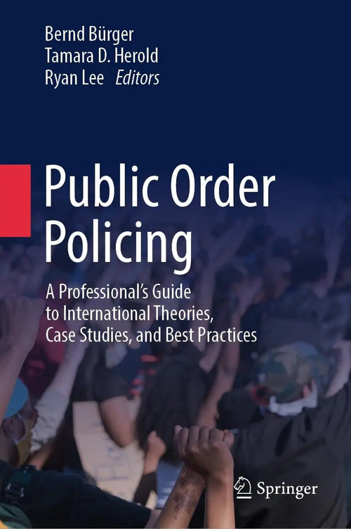 Public Order Policing A Professional's Guide to International Theories, Case Studies, and Best Practices by Bernd Bürger