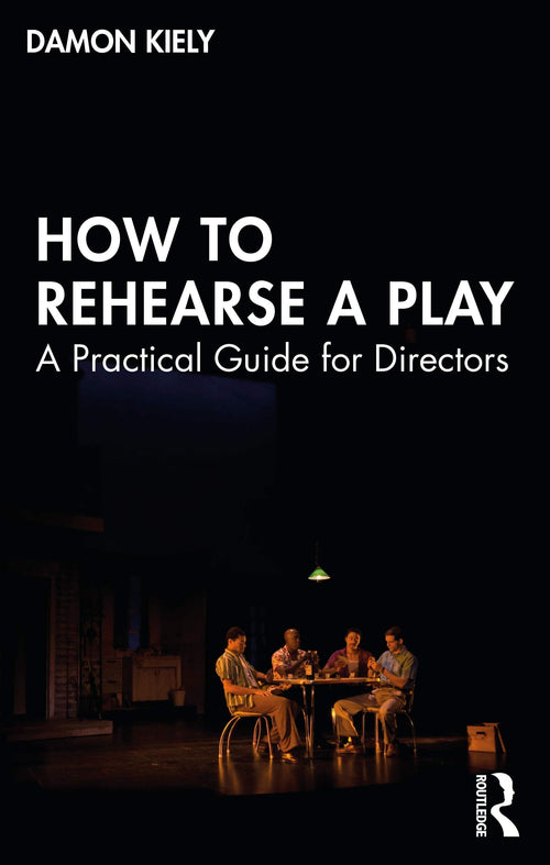 How to Rehearse a Play A Practical Guide for Directors by Damon Kiely