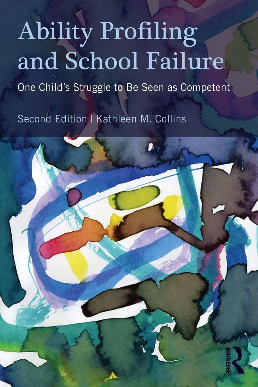 Ability Profiling and School Failure One Child's Struggle to be Seen as Competent by Kathleen M. Collins Routledge