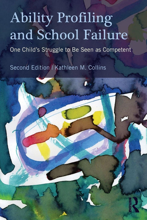 Ability Profiling and School Failure One Child's Struggle to be Seen as Competent by Kathleen M. Collins